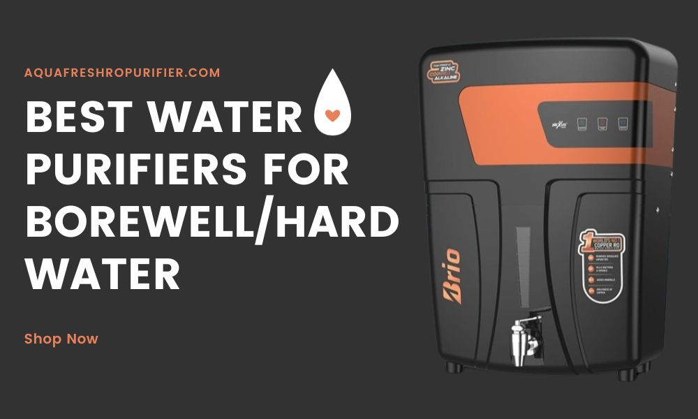 Best Water Purifiers for Borewell and Hard Water