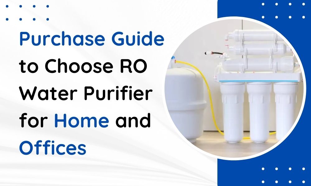 Purchase Guide to Choose RO Water Purifier for Home and Offices