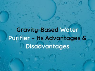 Gravity-Based Water Purifier – Its Advantages & Disadvantages